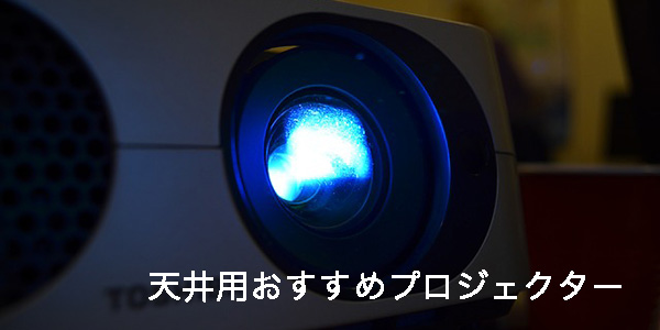 天井用おすすめプロジェクター